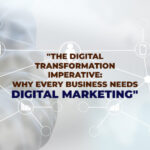 The Digital Transformation Imperative: Why Every Business Needs Digital Marketing