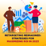 Retargeting Reimagined: Strategies for Maximizing ROI in 2023