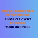 Digital Marketing Outsourcing: A Smarter Way to Grow Your Business